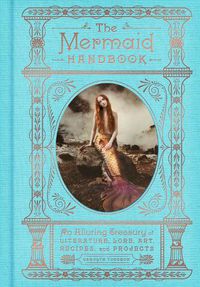 Cover image for The Mermaid Handbook: An Alluring Treasury of Literature, Lore, Art, Recipes, and Projects