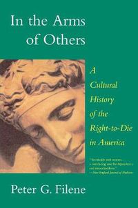 Cover image for In the Arms of Others: A Cultural History of the Right-To-Die in America