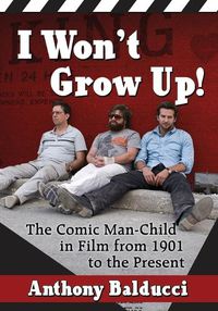 Cover image for I Won't Grow Up!: The Comic Man-Child in Film from 1901 to the Present