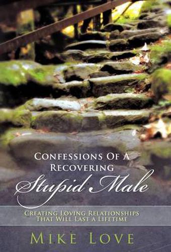 Cover image for Confessions of a Recovering Stupid Male: Creating Loving Relationships That Will Last a Lifetime