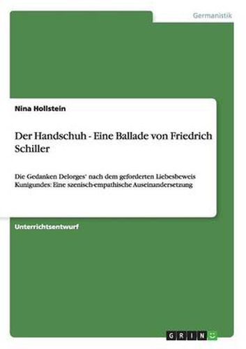 Der Handschuh - Eine Ballade von Friedrich Schiller: Die Gedanken Delorges' nach dem geforderten Liebesbeweis Kunigundes: Eine szenisch-empathische Auseinandersetzung