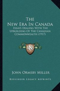 Cover image for The New Era in Canada: Essays Dealing with the Upbuilding of the Canadian Commonwealth (1917)