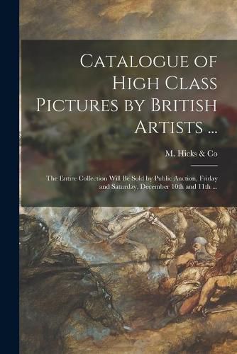 Cover image for Catalogue of High Class Pictures by British Artists ... [microform]: the Entire Collection Will Be Sold by Public Auction, Friday and Saturday, December 10th and 11th ...