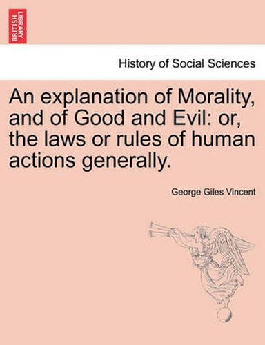 Cover image for An Explanation of Morality, and of Good and Evil: Or, the Laws or Rules of Human Actions Generally.