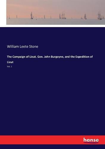 The Campaign of Lieut. Gen. John Burgoyne, and the Expedition of Lieut: Vol. 1