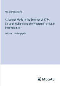 Cover image for A Journey Made in the Summer of 1794; Through Holland and the Western Frontier, In Two Volumes