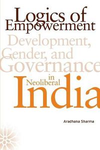 Cover image for Logics of Empowerment: Development, Gender, and Governance in Neoliberal India