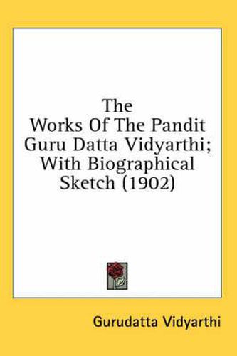 Cover image for The Works of the Pandit Guru Datta Vidyarthi; With Biographical Sketch (1902)