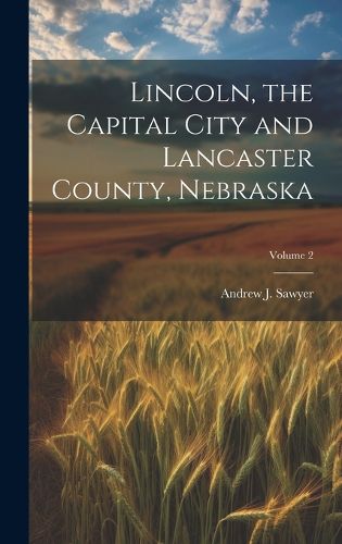 Cover image for Lincoln, the Capital City and Lancaster County, Nebraska; Volume 2