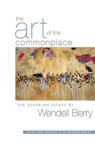 Cover image for The Art Of The Commonplace: The Agrarian Essays of Wendell Berry