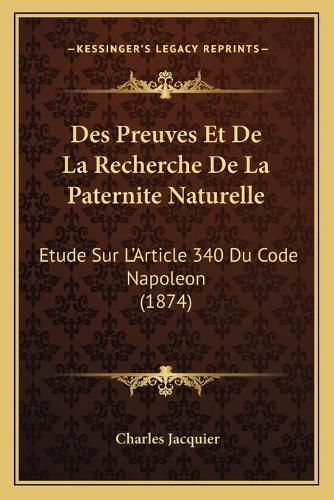 Des Preuves Et de La Recherche de La Paternite Naturelle: Etude Sur L'Article 340 Du Code Napoleon (1874)