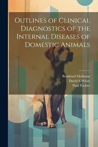 Cover image for Outlines of Clinical Diagnostics of the Internal Diseases of Domestic Animals