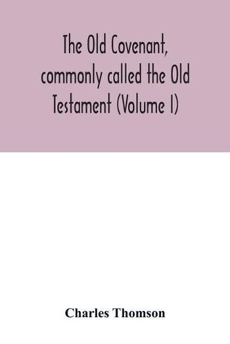 The Old Covenant, commonly called the Old Testament (Volume I)