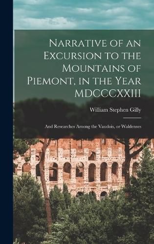 Cover image for Narrative of an Excursion to the Mountains of Piemont, in the Year MDCCCXXIII; and Researches Among the Vaudois, or Waldenses