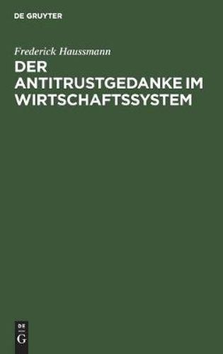 Der Antitrustgedanke Im Wirtschaftssystem: Zugleich Ein Beitrag Zu Den Europaischen Antitrust-Problemen