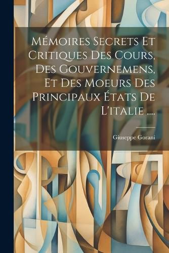 Cover image for Memoires Secrets Et Critiques Des Cours, Des Gouvernemens, Et Des Moeurs Des Principaux Etats De L'italie ....