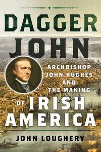 Cover image for Dagger John: Archbishop John Hughes and the Making of Irish America
