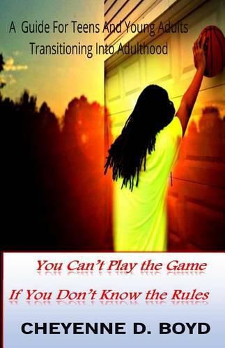 Cover image for You Can't Play The Game If You Don't Know The Rules: A Guide For Teens And Young Adults Transitioning Into Adulthood