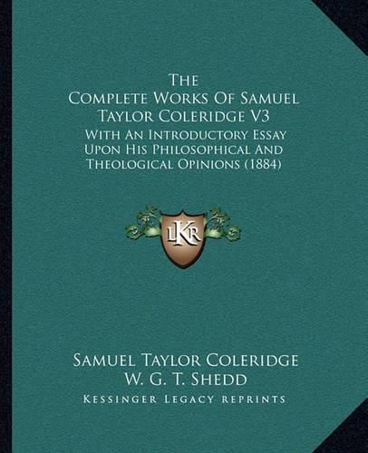 The Complete Works of Samuel Taylor Coleridge V3: With an Introductory Essay Upon His Philosophical and Theological Opinions (1884)