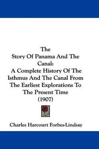 The Story of Panama and the Canal: A Complete History of the Isthmus and the Canal from the Earliest Explorations to the Present Time (1907)