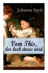 Cover image for Vom This, der doch etwas wird: Eine Geschichte vom verarmten Jungen, der das beliebtesten Kind in der Alm wurde