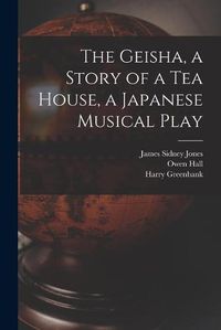 Cover image for The Geisha, a Story of a Tea House, a Japanese Musical Play