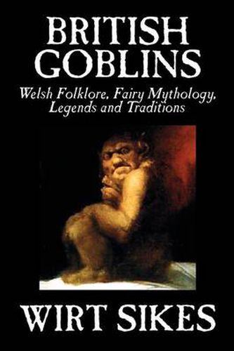 Cover image for British Goblins: Welsh Folklore, Fairy Mythology, Legends and Traditions by Wilt Sikes, Fiction, Fairy Tales, Folk Tales, Legends & Mythology