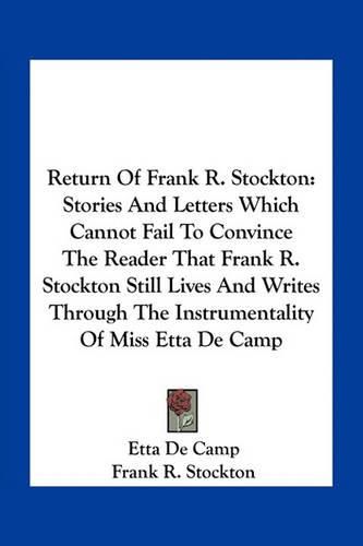 Cover image for Return of Frank R. Stockton: Stories and Letters Which Cannot Fail to Convince the Reader That Frank R. Stockton Still Lives and Writes Through the Instrumentality of Miss Etta de Camp