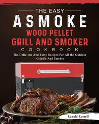 Cover image for The Easy ASMOKE Wood Pellet Grill & Smoker Cookbook: The Delicious And Tasty Recipes For All the Outdoor Griddle And Smoker