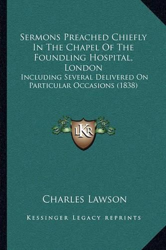 Sermons Preached Chiefly in the Chapel of the Foundling Hospital, London: Including Several Delivered on Particular Occasions (1838)