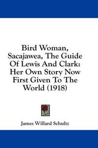 Cover image for Bird Woman, Sacajawea, the Guide of Lewis and Clark: Her Own Story Now First Given to the World (1918)