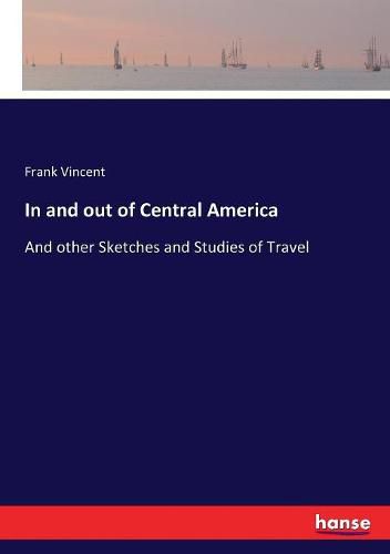 In and out of Central America: And other Sketches and Studies of Travel