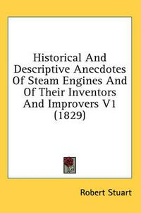 Cover image for Historical and Descriptive Anecdotes of Steam Engines and of Their Inventors and Improvers V1 (1829)