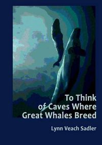 Cover image for To Think of Caves Where Great Whales Breed