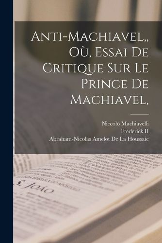 Cover image for Anti-Machiavel, Ou, Essai De Critique Sur Le Prince De Machiavel,