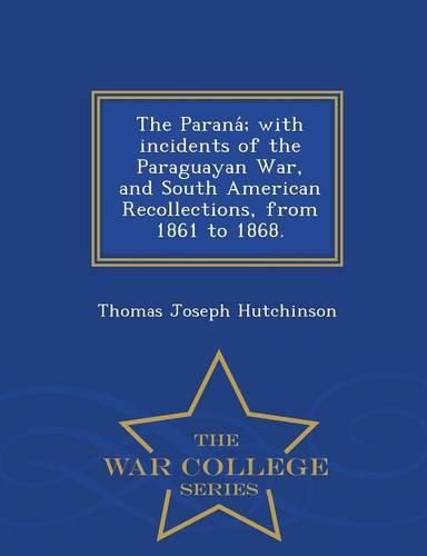 Cover image for The Parana; With Incidents of the Paraguayan War, and South American Recollections, from 1861 to 1868. - War College Series