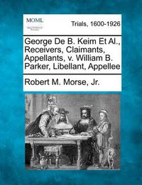 Cover image for George de B. Keim Et Al., Receivers, Claimants, Appellants, V. William B. Parker, Libellant, Appellee