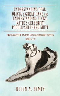 Cover image for Understanding Opal, Olivia's Great Dane and Understanding Lucky, Katie's Celebrity Poodle/Shepherd Mutt: Two Riverview Animal Shelter Mystery Novels (Book #14)