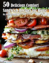 Cover image for 50 Delicious Comfort Sandwich Recipes for Home