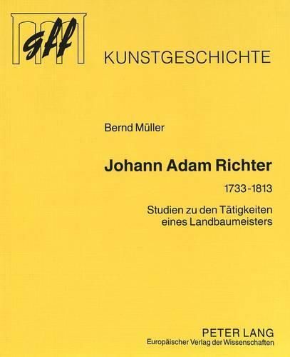 Johann Adam Richter (1733-1813): Studien Zu Den Taetigkeiten Eines Landbaumeisters