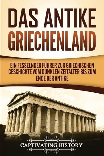 Cover image for Das antike Griechenland: Ein fesselnder Fuhrer zur griechischen Geschichte vom Dunklen Zeitalter bis zum Ende der Antike