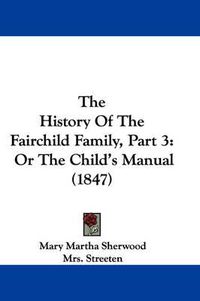 Cover image for The History of the Fairchild Family, Part 3: Or the Child's Manual (1847)