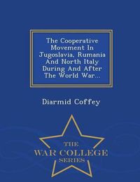 Cover image for The Cooperative Movement in Jugoslavia, Rumania and North Italy During and After the World War... - War College Series