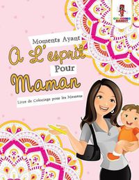 Cover image for Moments Ayant A L'esprit Pour Maman: Livre de Coloriage pour les Mamans