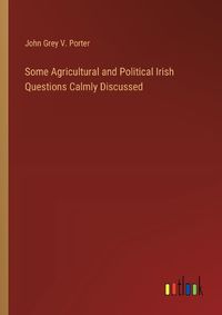 Cover image for Some Agricultural and Political Irish Questions Calmly Discussed