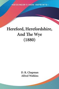 Cover image for Hereford, Herefordshire, and the Wye (1880)