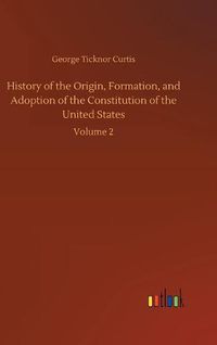 Cover image for History of the Origin, Formation, and Adoption of the Constitution of the United States