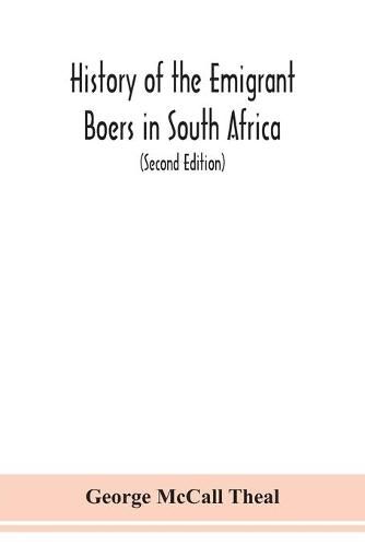 Cover image for History of the emigrant Boers in South Africa; or The wanderings and wars of the emigrant farmers from their leaving the Cape Colony to the acknowledgment of their independence by Great Britain (Second Edition)