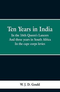 Cover image for Ten Years in India: in the 16th Queen's Lancers; And Three Years in South Africa, in the Cape Corps Levies