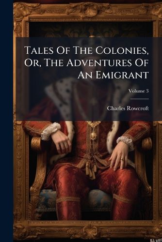 Cover image for Tales of the Colonies, Or, the Adventures of an Emigrant, Volume 3